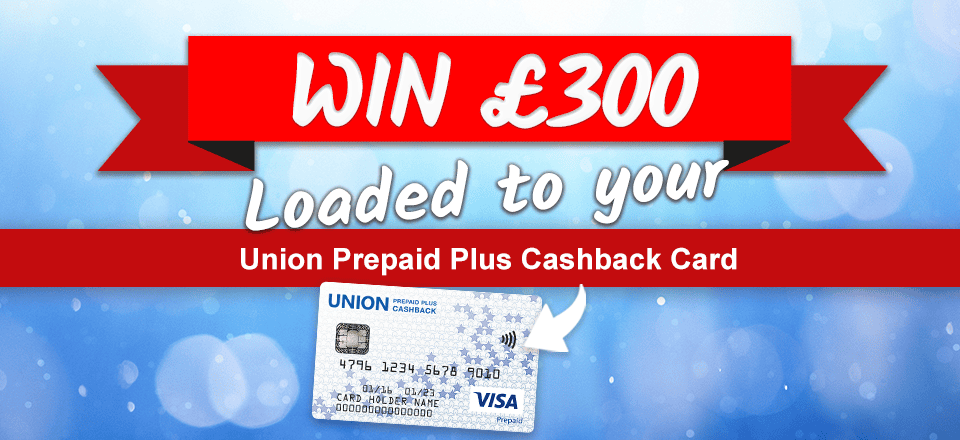 Win £300 in our prize draw! Union Prepaid Plus Cashback Card